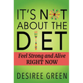 It's Not About the Diet: Feel Strong and Alive RIGHT NOW