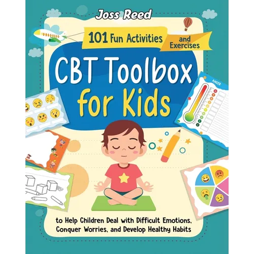 CBT Toolbox for Kids: 101 Fun Activities and Exercises to Help Children Deal with Difficult Emotions, Conquer Worries, and Develop Healthy Habits