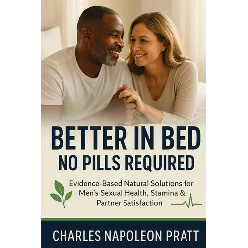 Better in Bed, No Pills Required: Evidence-Based Natural Solutions for Men's Sexual Health, Stamina & Partner Satisfaction