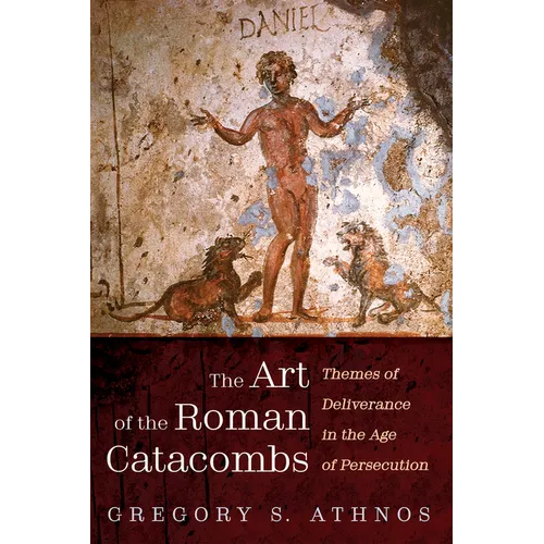 The Art of the Roman Catacombs: Themes of Deliverance in the Age of Persecution