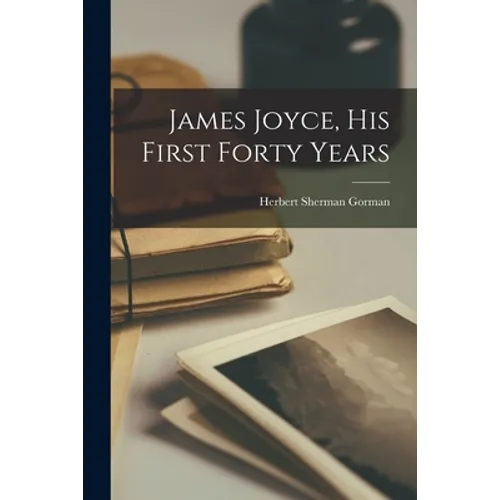 James Joyce, His First Forty Years