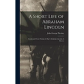 A Short Life of Abraham Lincoln: Condensed from Nicolay & Hay's Abraham Lincoln: A History