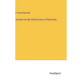 Lectures on the Clinical Uses of Electricity