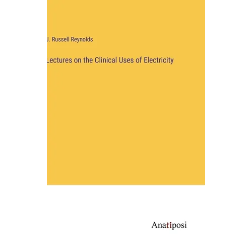 Lectures on the Clinical Uses of Electricity