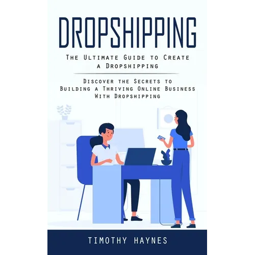 Dropshipping: The Ultimate Guide to Create a Dropshipping (Discover the Secrets to Building a Thriving Online Business With Dropshipping)