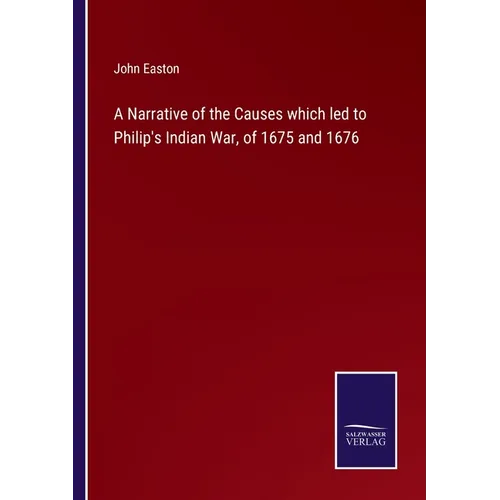 A Narrative of the Causes which led to Philip's Indian War, of 1675 and 1676