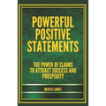 Powerful Positive Statements: The power of claims to attract success and prosperity