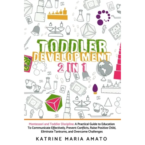 Toddler Development: 2in1: Montessori and Toddler Discipline: A Practical Guide to Education To Communicate Effectively, Prevent Conflicts,