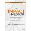 The Impact Investor: Lessons in Leadership and Strategy for Collaborative Capitalism