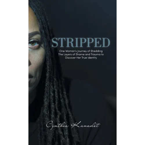 Stripped: One Woman's Journey of Shedding The Layers of Shame and Trauma to Discover Her True Identity