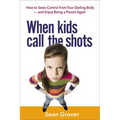 The When Kids Call the Shots: How to Seize Control from Your Darling Bully -- And Enjoy Being a Parent Again