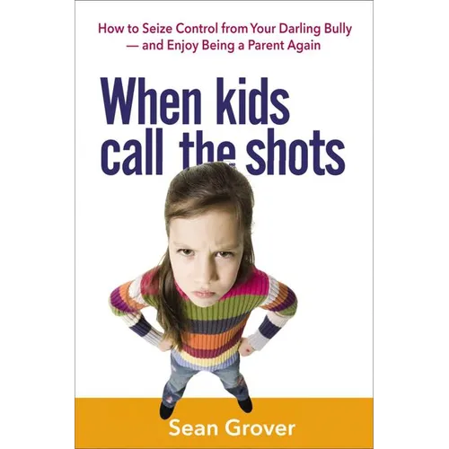 The When Kids Call the Shots: How to Seize Control from Your Darling Bully -- And Enjoy Being a Parent Again