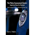 The Police Assessment Center: Important Keys for Success: What You Need to Know and May Not Have Been Told