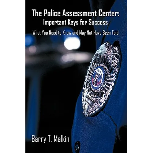 The Police Assessment Center: Important Keys for Success: What You Need to Know and May Not Have Been Told