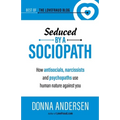 Seduced by a Sociopath: How Antisocials, Narcissists and Psychopaths Use Human Nature Against You