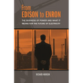 From Edison to Enron: The Business of Power and What It Means for the Future of Electricity