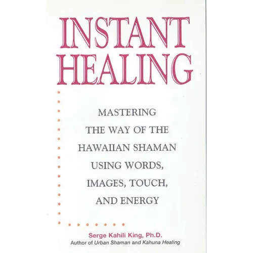 Instant Healing: Mastering the Way of the Hawaiian Shaman Using Words, Images, Touch, and Energy
