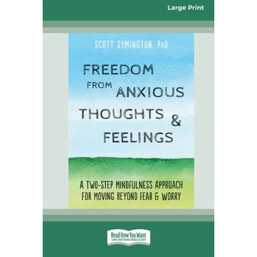 Freedom from Anxious Thoughts and Feelings: A Two-Step Mindfulness Approach for Moving Beyond Fear and Worry (16pt Large Print Edition)