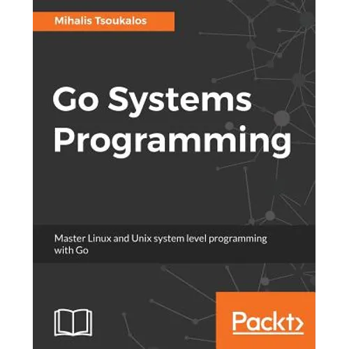 Go Systems Programming: Master Linux and Unix system level programming with Go