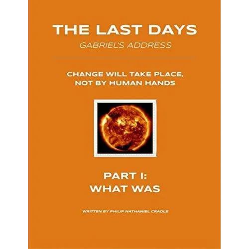 The Last Days - Gabriel's Address - Part 1: What Was: The Last Days According to an Angel of God