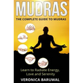 Mudras: The Complete Guide to Mudras - Learn To Radiate Energy, Love and Serenity