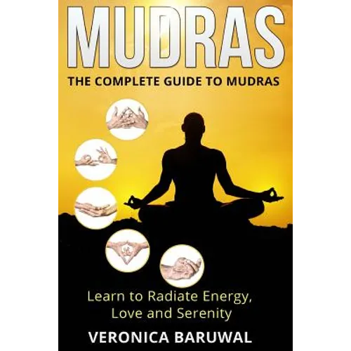 Mudras: The Complete Guide to Mudras - Learn To Radiate Energy, Love and Serenity