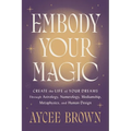 Embody Your Magic: Create the Life of Your Dreams Through Astrology, Numerology, Mediumship, Metaphysics, and Human Design