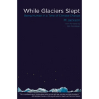 While Glaciers Slept: Being Human in a Time of Climate Change