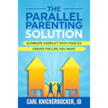 The Parallel Parenting Solution: Eliminate Confict With Your Ex, Create The Life You Want