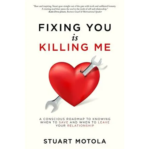 Fixing You is Killing Me: A Conscious Roadmap to Knowing When to Save and When to Leave Your Relationship