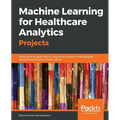 Machine Learning for Healthcare Analytics Projects: Build smart AI applications using neural network methodologies across the healthcare vertical mark
