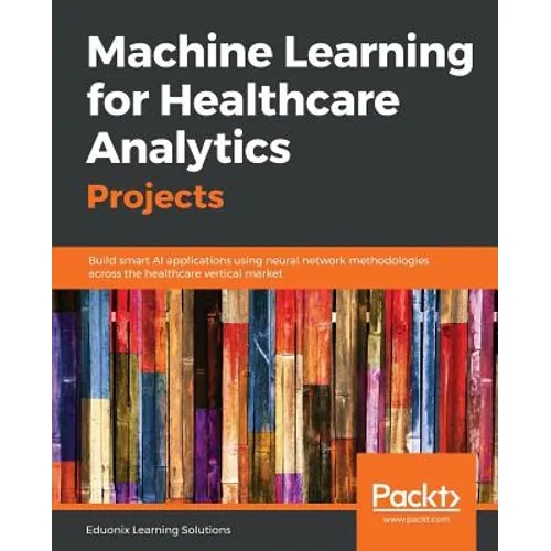 Machine Learning for Healthcare Analytics Projects: Build smart AI applications using neural network methodologies across the healthcare vertical mark