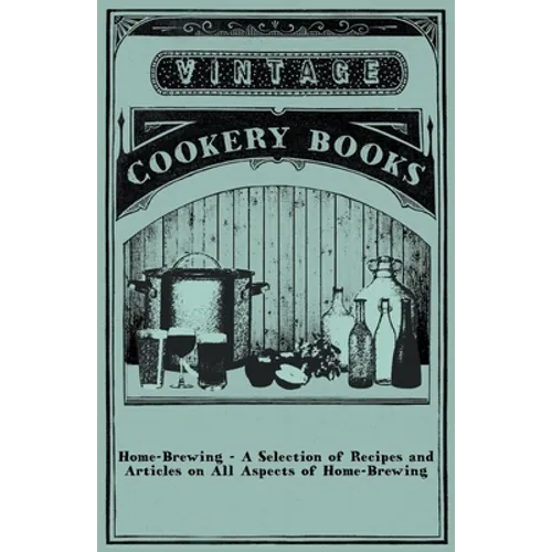 Home-Brewing - A Selection of Recipes and Articles on All Aspects of Home-Brewing