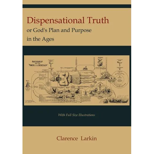 Dispensational Truth [with Full Size Illustrations], or God's Plan and Purpose in the Ages
