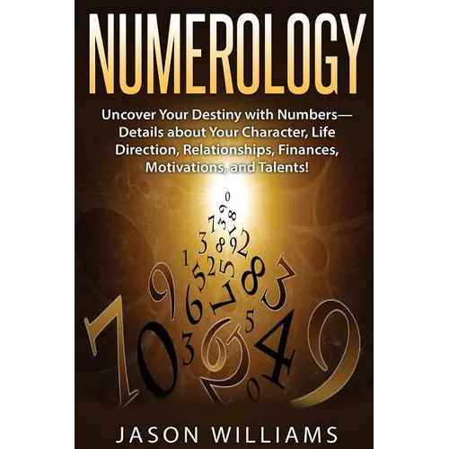 Numerology: Uncover Your Destiny with Numbers-Details about Your Character, Life Direction, Relationships, Finances, Motivations, and Talents!