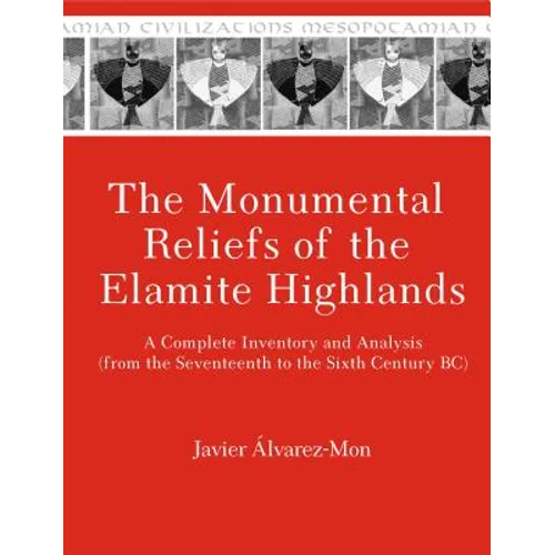 The Monumental Reliefs of the Elamite Highlands: A Complete Inventory and Analysis (from the Seventeenth to the Sixth Century Bc)