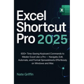 Excel Shortcut Pro 2025: 600+ Time-Saving Keyboard Commands to Master Excel Like a Pro - Navigate, Edit, Automate, and Format Spreadsheets Effortlessl