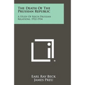 The Death of the Prussian Republic: A Study of Reich Prussian Relations, 1932-1934