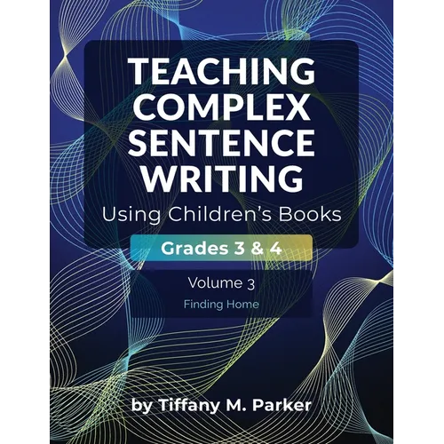 Teaching Complex Sentence Writing Using Children's Books: Grades 3 & 4 Volume 3: Finding Home