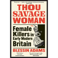 Thou Savage Woman: Female Killers in Early Modern Britain