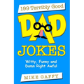 199 Terribly Good DAD JOKES: Witty, Funny and Damn Right Awful!