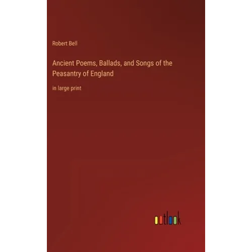 Ancient Poems, Ballads, and Songs of the Peasantry of England: in large print