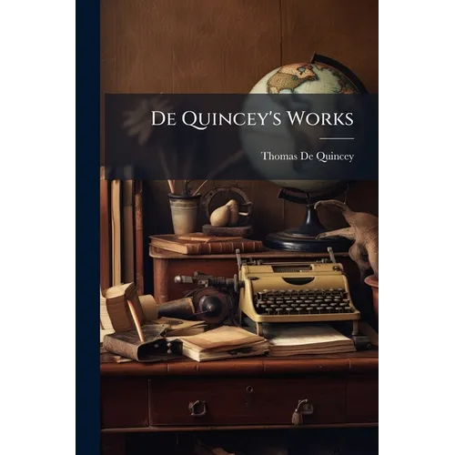 De Quincey's Works: Confessions Of An English Opium-eater. Autobiographic Sketches