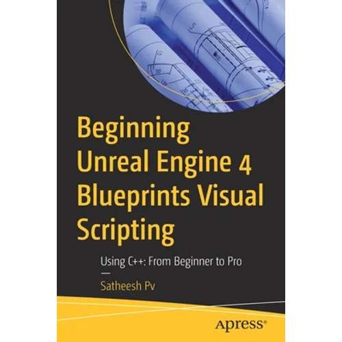 Beginning Unreal Engine 4 Blueprints Visual Scripting: Using C++: From Beginner to Pro