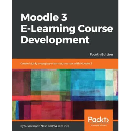 Moodle 3 E-Learning Course Development - Fourth Edition: Create highly engaging and interactive e-learning courses with Moodle 3