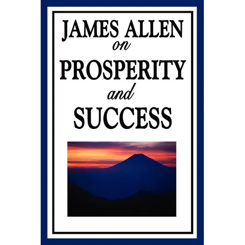 James Allen on Prosperity and Success: Essays on the Inner Foundations of Success and Personal Growth