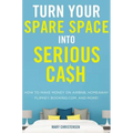 Turn Your Spare Space Into Serious Cash: How to Make Money on Airbnb, Homeaway, Flipkey, Booking.Com, and More!