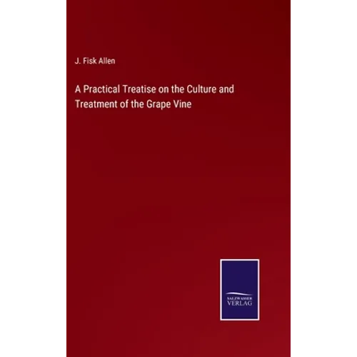 A Practical Treatise on the Culture and Treatment of the Grape Vine