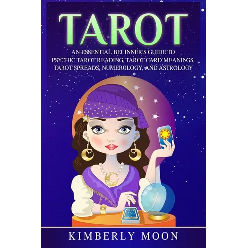 Tarot: An Essential Beginner's Guide to Psychic Tarot Reading, Tarot Card Meanings, Tarot Spreads, Numerology, and Astrology