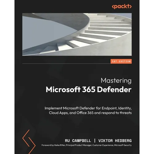 Mastering Microsoft 365 Defender: Implement Microsoft Defender for Endpoint, Identity, Cloud Apps, and Office 365 and respond to threats